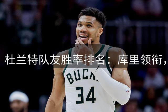 杜兰特队友胜率排名：库里领衔，哈登次席，威少名列第几？